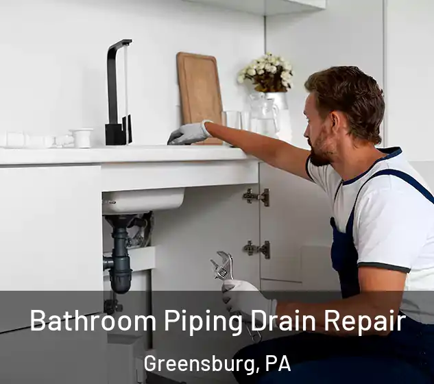  Bathroom Piping Drain Repair Greensburg, PA